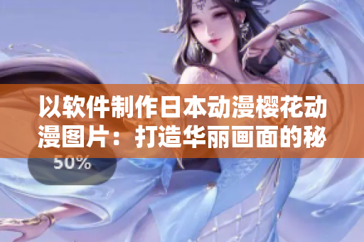 以軟件制作日本動(dòng)漫櫻花動(dòng)漫圖片：打造華麗畫面的秘密