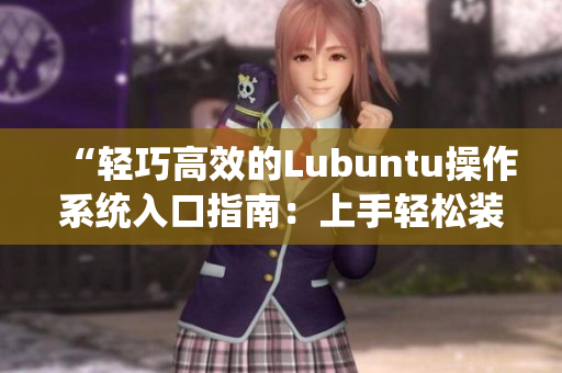 “輕巧高效的Lubuntu操作系統(tǒng)入口指南：上手輕松裝機快”