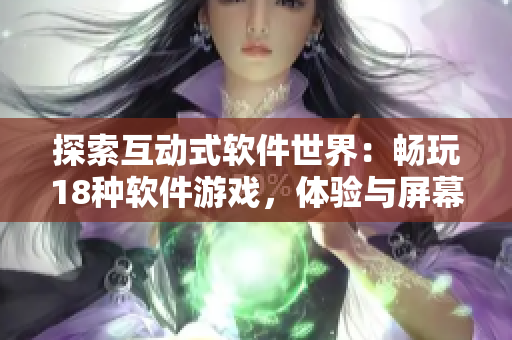 探索互動(dòng)式軟件世界：暢玩18種軟件游戲，體驗(yàn)與屏幕的趣味互動(dòng)