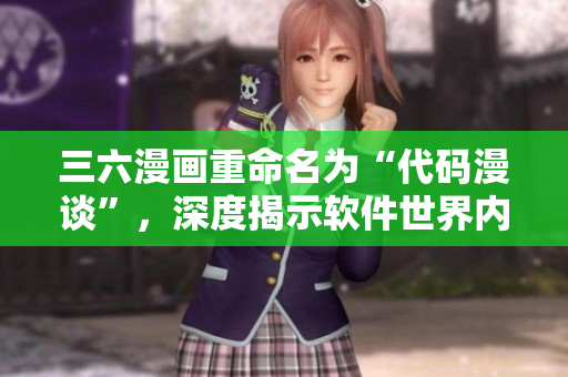 三六漫畫重命名為“代碼漫談”，深度揭示軟件世界內幕