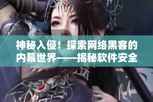 神秘入侵！探索網(wǎng)絡(luò)黑客的內(nèi)幕世界——揭秘軟件安全漏洞