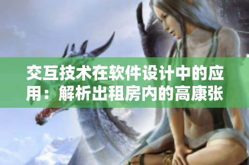 交互技術(shù)在軟件設(shè)計中的應(yīng)用：解析出租房內(nèi)的高康張睿交互設(shè)計思路