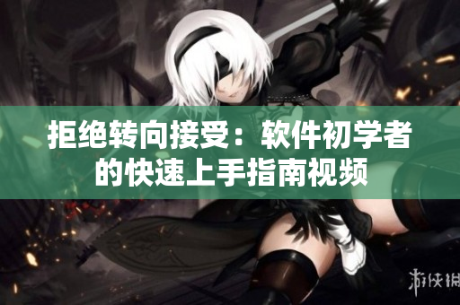 拒絕轉(zhuǎn)向接受：軟件初學(xué)者的快速上手指南視頻