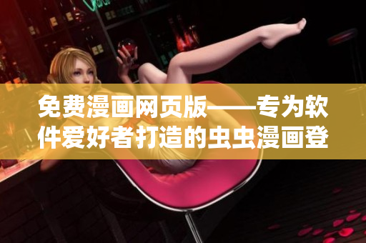 免費漫畫網頁版——專為軟件愛好者打造的蟲蟲漫畫登錄頁面