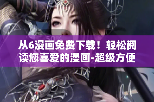 從6漫畫免費(fèi)下載！輕松閱讀您喜愛的漫畫-超級(jí)方便的軟件解決方案