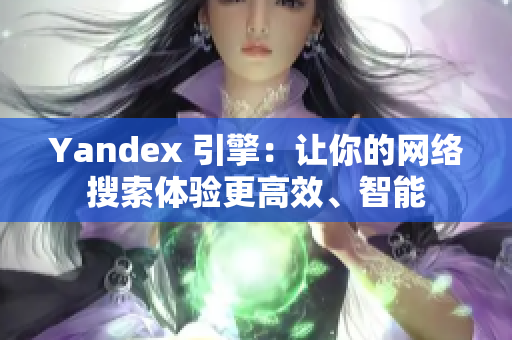 Yandex 引擎：讓你的網(wǎng)絡(luò)搜索體驗(yàn)更高效、智能