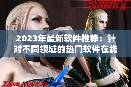 2023年最新軟件推薦：針對(duì)不同領(lǐng)域的熱門軟件在線觀看指南