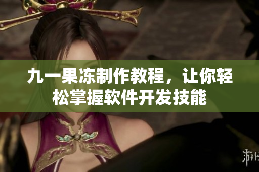 九一果凍制作教程，讓你輕松掌握軟件開發(fā)技能