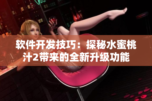 軟件開發(fā)技巧：探秘水蜜桃汁2帶來的全新升級功能