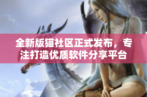 全新版貓社區(qū)正式發(fā)布，專注打造優(yōu)質(zhì)軟件分享平臺(tái)