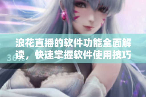 浪花直播的軟件功能全面解讀，快速掌握軟件使用技巧