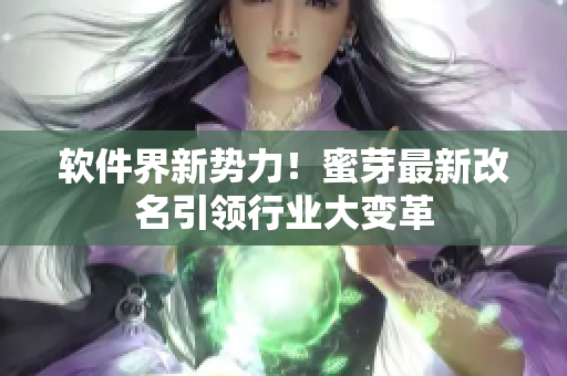 軟件界新勢(shì)力！蜜芽最新改名引領(lǐng)行業(yè)大變革