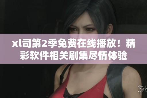 xl司第2季免費在線播放！精彩軟件相關(guān)劇集盡情體驗