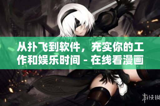 從撲飛到軟件，充實你的工作和娛樂時間 - 在線看漫畫軟件推薦