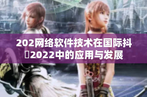 202網(wǎng)絡軟件技術在國際抖抈2022中的應用與發(fā)展