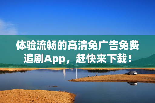 體驗(yàn)流暢的高清免廣告免費(fèi)追劇App，趕快來(lái)下載！