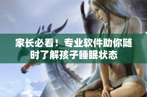 家長(zhǎng)必看！專業(yè)軟件助你隨時(shí)了解孩子睡眠狀態(tài)