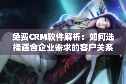 免費(fèi)CRM軟件解析：如何選擇適合企業(yè)需求的客戶關(guān)系管理系統(tǒng)