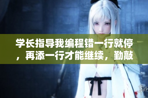 學(xué)長(zhǎng)指導(dǎo)我編程錯(cuò)一行就停，再添一行才能繼續(xù)，勤敲鍵盤，精進(jìn)編碼。