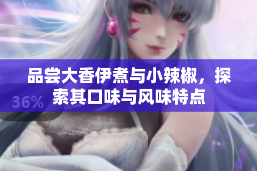 品嘗大香伊煮與小辣椒，探索其口味與風(fēng)味特點