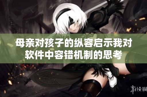 母親對孩子的縱容啟示我對軟件中容錯機(jī)制的思考