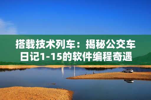 搭載技術(shù)列車：揭秘公交車日記1-15的軟件編程奇遇