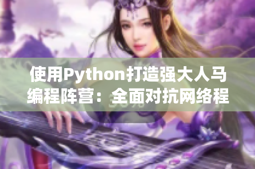 使用Python打造強(qiáng)大人馬編程陣營：全面對抗網(wǎng)絡(luò)程序挑戰(zhàn)