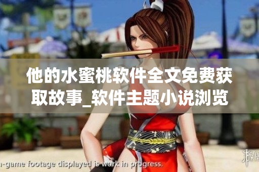 他的水蜜桃軟件全文免費獲取故事_軟件主題小說瀏覽