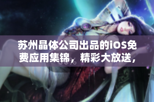 蘇州晶體公司出品的iOS免費(fèi)應(yīng)用集錦，精彩大放送，應(yīng)有盡有
