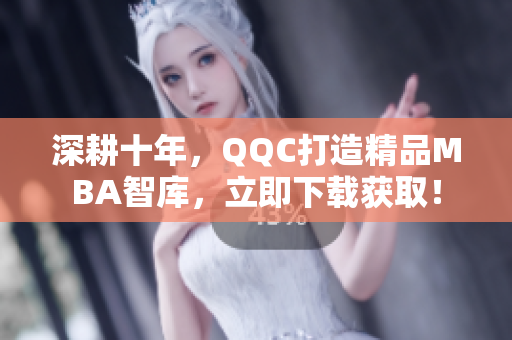深耕十年，QQC打造精品MBA智庫，立即下載獲取！
