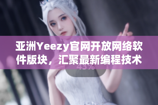 亞洲Yeezy官網(wǎng)開放網(wǎng)絡軟件版塊，匯聚最新編程技術與開發(fā)趨勢
