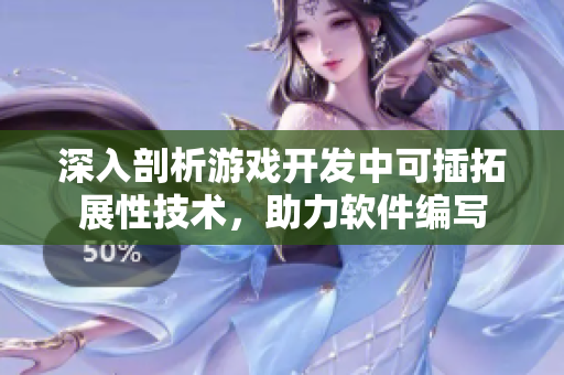 深入剖析游戲開(kāi)發(fā)中可插拓展性技術(shù)，助力軟件編寫(xiě)