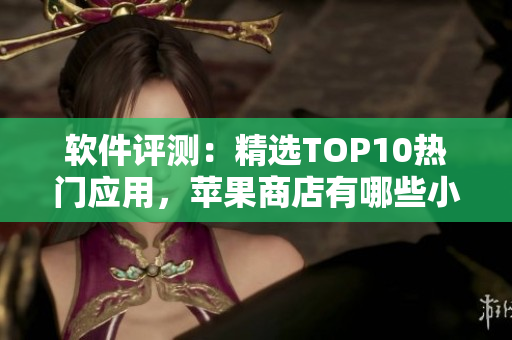 軟件評(píng)測(cè)：精選TOP10熱門應(yīng)用，蘋果商店有哪些小黃油？