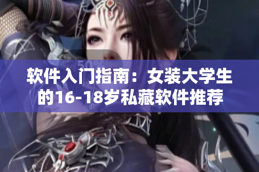 軟件入門指南：女裝大學(xué)生的16-18歲私藏軟件推薦