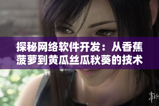 探秘網(wǎng)絡(luò)軟件開發(fā)：從香蕉菠蘿到黃瓜絲瓜秋葵的技術(shù)融合