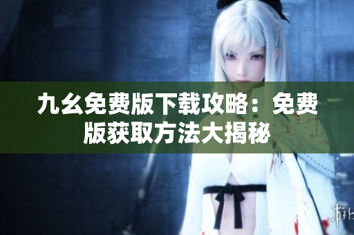 九幺免費(fèi)版下載攻略：免費(fèi)版獲取方法大揭秘