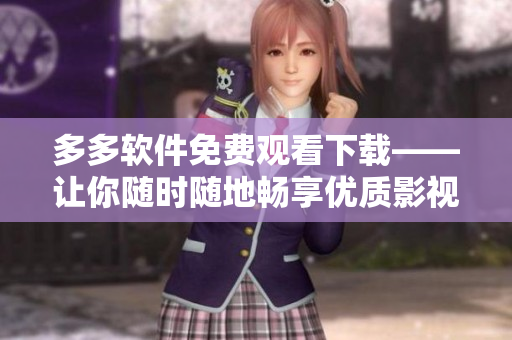 多多軟件免費觀看下載——讓你隨時隨地暢享優(yōu)質影視體驗！
