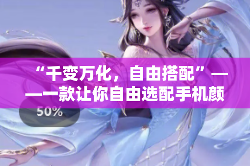 “千變?nèi)f化，自由搭配”——一款讓你自由選配手機(jī)顏色的軟件上線啦！