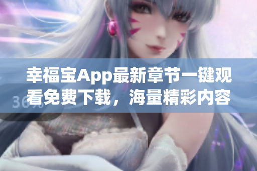 幸福寶App最新章節(jié)一鍵觀看免費(fèi)下載，海量精彩內(nèi)容盡情暢享