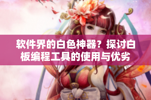 軟件界的白色神器？探討白板編程工具的使用與優(yōu)劣