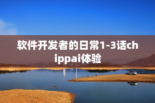 軟件開(kāi)發(fā)者的日常1-3話(huà)chippai體驗(yàn)