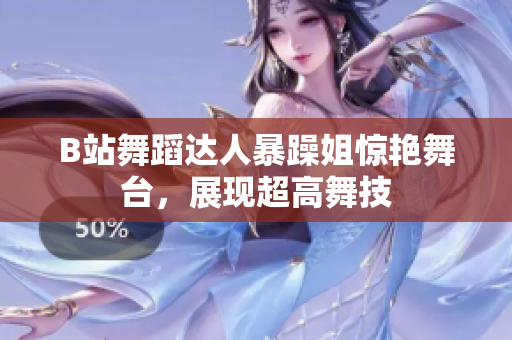 B站舞蹈達(dá)人暴躁姐驚艷舞臺(tái)，展現(xiàn)超高舞技