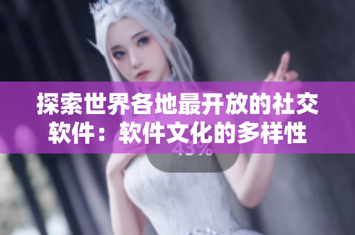 探索世界各地最開放的社交軟件：軟件文化的多樣性