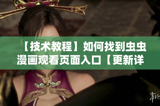 【技術(shù)教程】如何找到蟲蟲漫畫觀看頁(yè)面入口【更新詳情】