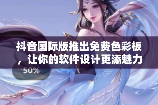 抖音國際版推出免費色彩板，讓你的軟件設(shè)計更添魅力