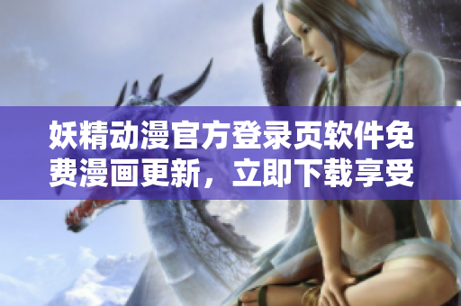 妖精動(dòng)漫官方登錄頁(yè)軟件免費(fèi)漫畫(huà)更新，立即下載享受海量資源