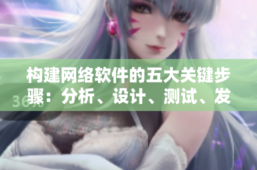 構(gòu)建網(wǎng)絡(luò)軟件的五大關(guān)鍵步驟：分析、設(shè)計(jì)、測(cè)試、發(fā)布、優(yōu)化