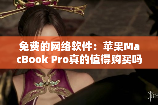 免費的網(wǎng)絡(luò)軟件：蘋果MacBook Pro真的值得購買嗎？