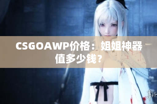 CSGOAWP價(jià)格：姐姐神器值多少錢？