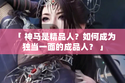 「 神馬是精品人？如何成為獨當(dāng)一面的成品人？ 」